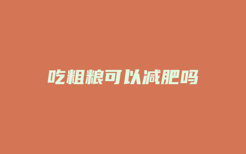 吃粗粮可以减肥吗