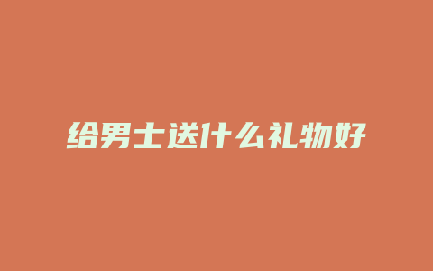 给男士送什么礼物好