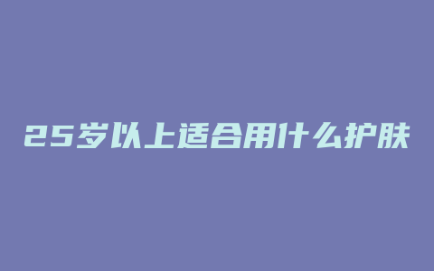 25岁以上适合用什么护肤品