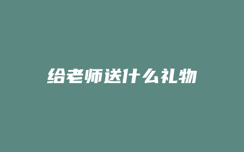 给老师送什么礼物