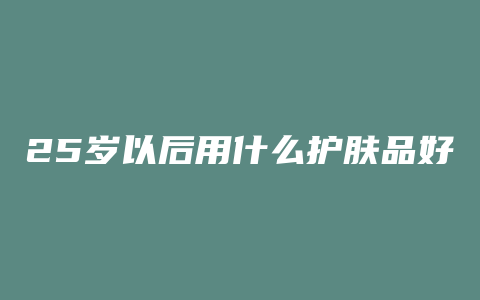 25岁以后用什么护肤品好