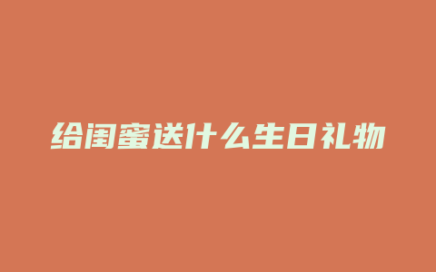 给闺蜜送什么生日礼物