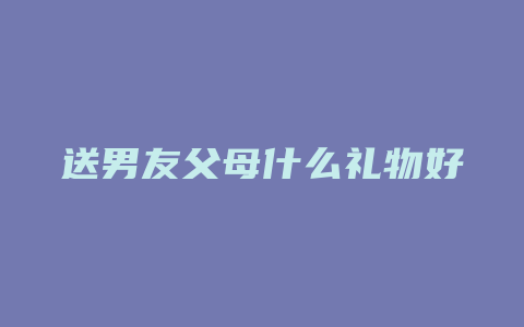 送男友父母什么礼物好