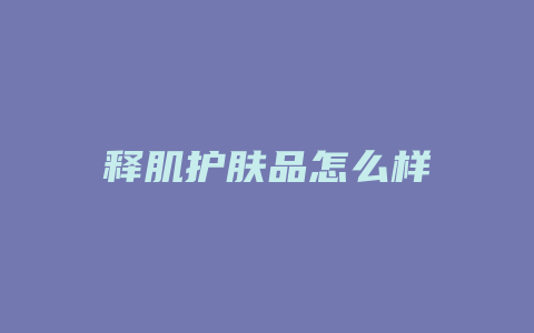 释肌护肤品怎么样