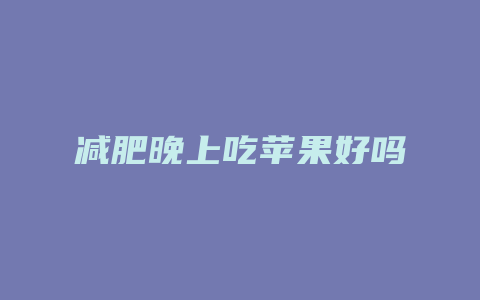 减肥晚上吃苹果好吗