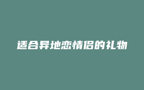 适合异地恋情侣的礼物