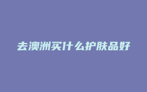 去澳洲买什么护肤品好