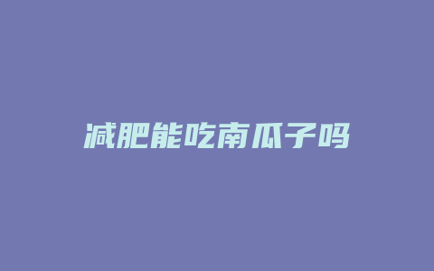 减肥能吃南瓜子吗