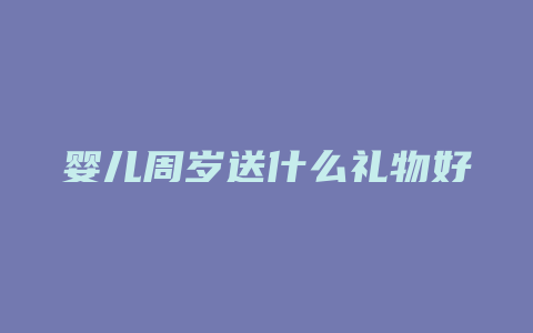 婴儿周岁送什么礼物好