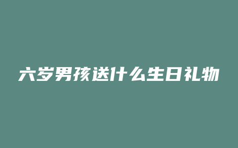 六岁男孩送什么生日礼物