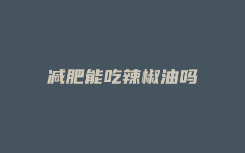 减肥能吃辣椒油吗