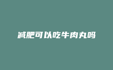 减肥可以吃牛肉丸吗