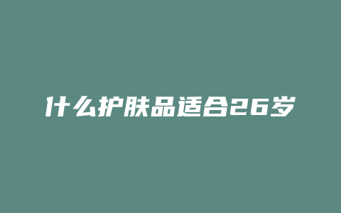 什么护肤品适合26岁