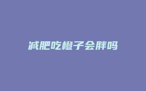 减肥吃橙子会胖吗