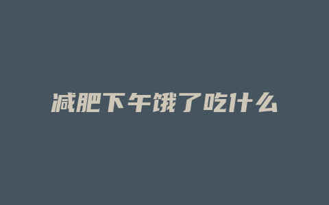 减肥下午饿了吃什么