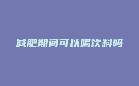 减肥期间可以喝饮料吗