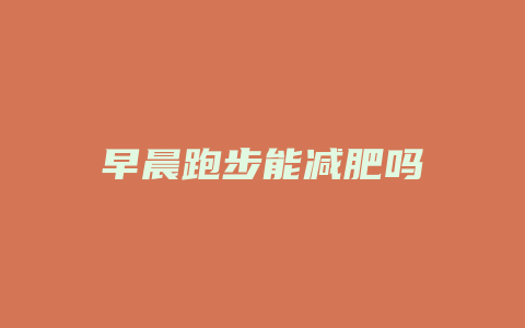 早晨跑步能减肥吗