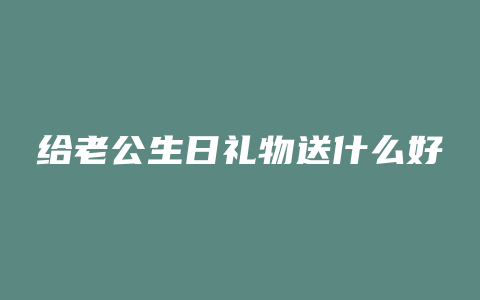 给老公生日礼物送什么好