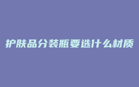 护肤品分装瓶要选什么材质