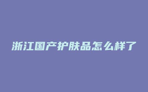 浙江国产护肤品怎么样了