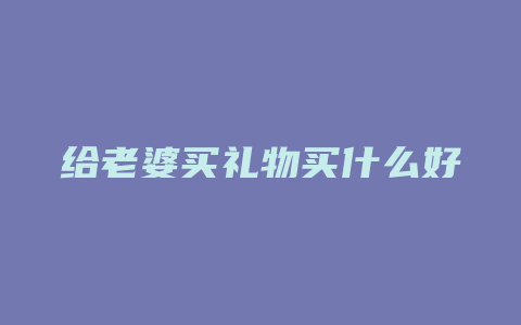 给老婆买礼物买什么好