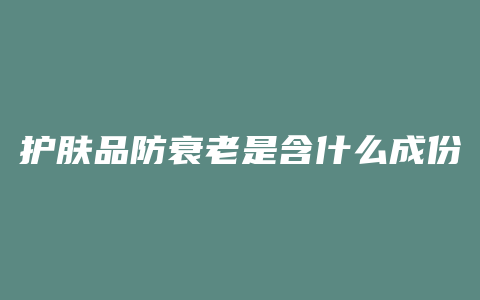 护肤品防衰老是含什么成份