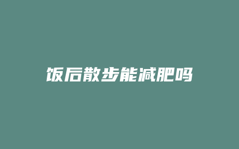 饭后散步能减肥吗