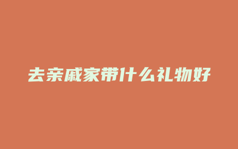 去亲戚家带什么礼物好