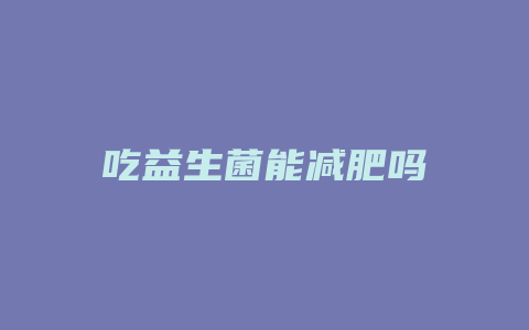 吃益生菌能减肥吗