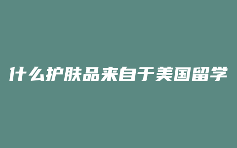 什么护肤品来自于美国留学