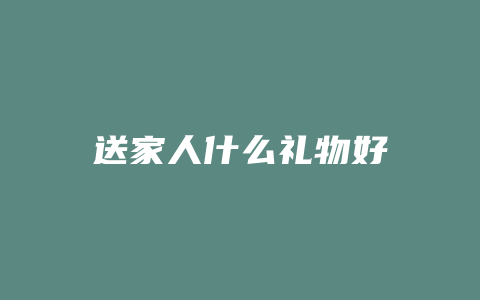 送家人什么礼物好