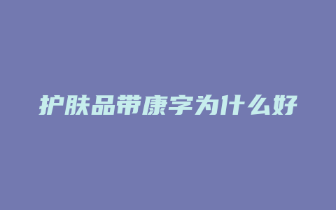 护肤品带康字为什么好