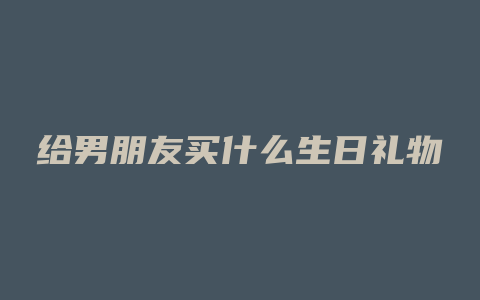 给男朋友买什么生日礼物