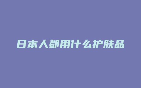 日本人都用什么护肤品