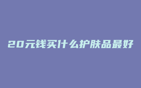 20元钱买什么护肤品最好