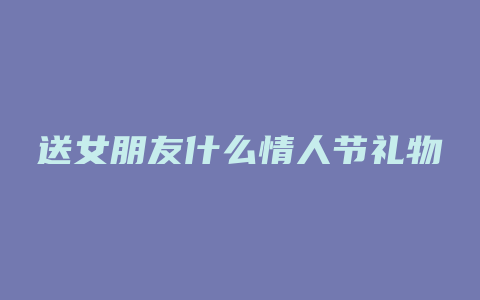 送女朋友什么情人节礼物