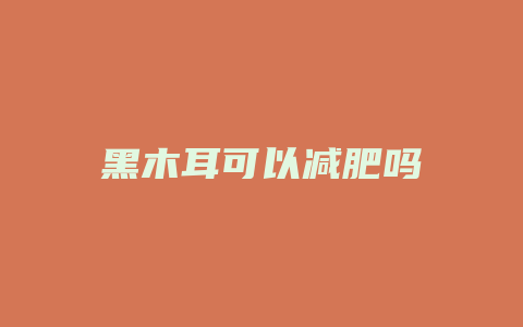 黑木耳可以减肥吗