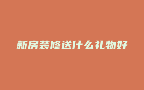 新房装修送什么礼物好