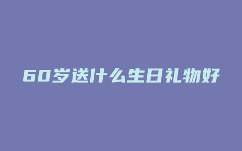 60岁送什么生日礼物好