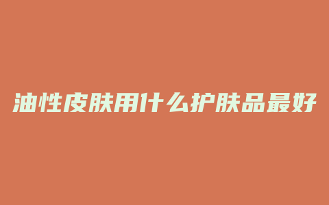 油性皮肤用什么护肤品最好