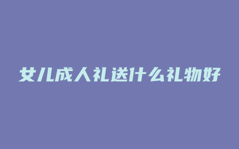 女儿成人礼送什么礼物好