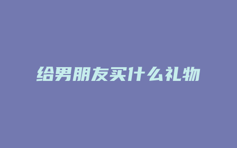 给男朋友买什么礼物