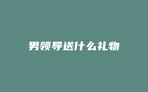 男领导送什么礼物