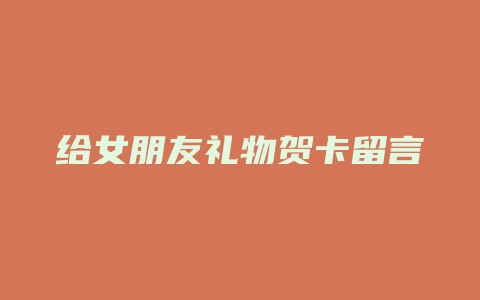 给女朋友礼物贺卡留言