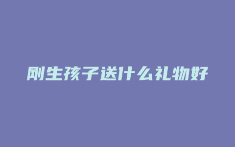 刚生孩子送什么礼物好