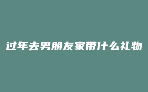 过年去男朋友家带什么礼物