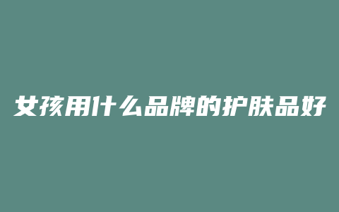 女孩用什么品牌的护肤品好