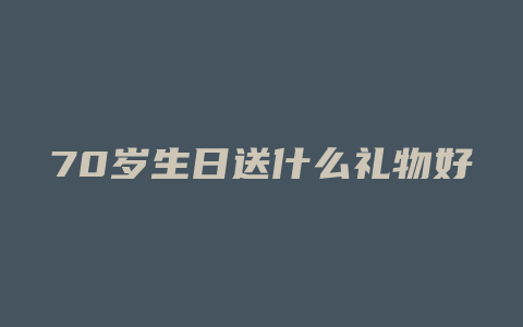 70岁生日送什么礼物好