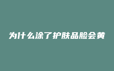 为什么涂了护肤品脸会黄