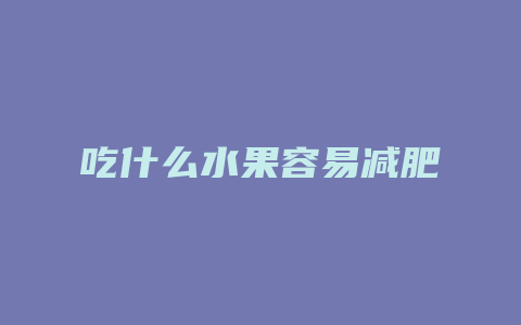 吃什么水果容易减肥